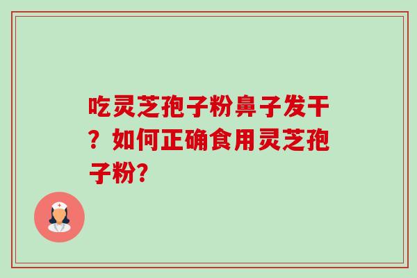 吃灵芝孢子粉鼻子发干?如何正确食用灵芝孢子粉?-第1张图片-卓越灵芝孢子粉 吃灵芝孢子粉鼻子发干?如何正确食用灵芝孢子粉?-第1张图片-卓越灵芝孢子粉