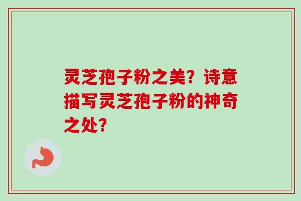 灵芝孢子粉之美?诗意描写灵芝孢子粉的神奇之处?-第1张图片-卓越灵芝孢子粉 灵芝孢子粉之美?诗意描写灵芝孢子粉的神奇之处?-第1张图片-卓越灵芝孢子粉