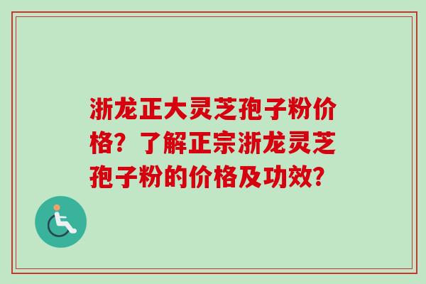浙龙正大灵芝孢子粉价格?了解正宗浙龙灵芝孢子粉的价格及功效?-第1张图片-卓越灵芝孢子粉 浙龙正大灵芝孢子粉价格?了解正宗浙龙灵芝孢子粉的价格及功效?-第1张图片-卓越灵芝孢子粉