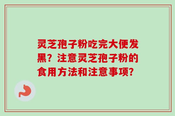 灵芝孢子粉吃完大便发黑?注意灵芝孢子粉的食用方法和注意事项?-第1张图片-卓越灵芝孢子粉 灵芝孢子粉吃完大便发黑?注意灵芝孢子粉的食用方法和注意事项?-第1张图片-卓越灵芝孢子粉