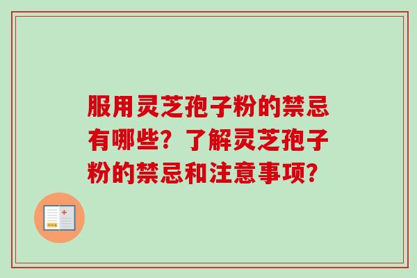 服用灵芝孢子粉的禁忌有哪些?了解灵芝孢子粉的禁忌和注意事项?-第1张图片-卓越灵芝孢子粉 服用灵芝孢子粉的禁忌有哪些?了解灵芝孢子粉的禁忌和注意事项?-第1张图片-卓越灵芝孢子粉