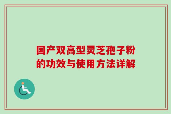 国产双高型灵芝孢子粉的功效与使用方法详解-第1张图片-卓越灵芝孢子粉 国产双高型灵芝孢子粉的功效与使用方法详解-第1张图片-卓越灵芝孢子粉