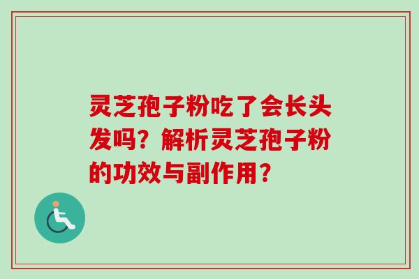 灵芝孢子粉吃了会长头发吗？解析灵芝孢子粉的功效与副作用？-第1张图片-卓越灵芝孢子粉