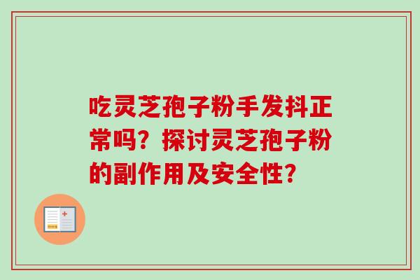 吃灵芝孢子粉手发抖正常吗？探讨灵芝孢子粉的副作用及安全性？-第1张图片-卓越灵芝孢子粉