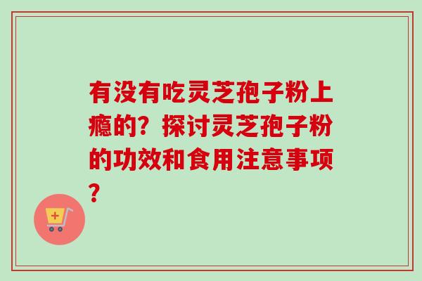 有没有吃灵芝孢子粉上瘾的?探讨灵芝孢子粉的功效和食用注意事项?-第1张图片-卓越灵芝孢子粉 有没有吃灵芝孢子粉上瘾的?探讨灵芝孢子粉的功效和食用注意事项?-第1张图片-卓越灵芝孢子粉
