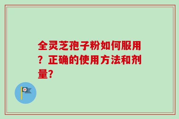 全灵芝孢子粉如何服用?正确的使用方法和剂量?-第1张图片-卓越灵芝孢子粉 全灵芝孢子粉如何服用?正确的使用方法和剂量?-第1张图片-卓越灵芝孢子粉