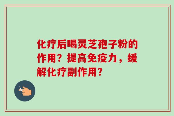 化疗后喝灵芝孢子粉的作用?提高免疫力,缓解化疗副作用?-第1张图片-卓越灵芝孢子粉 化疗后喝灵芝孢子粉的作用?提高免疫力,缓解化疗副作用?-第1张图片-卓越灵芝孢子粉