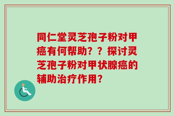 同仁堂灵芝孢子粉对甲癌有何帮助??探讨灵芝孢子粉对甲状腺癌的辅助治疗作用?-第1张图片-卓越灵芝孢子粉 同仁堂灵芝孢子粉对甲癌有何帮助??探讨灵芝孢子粉对甲状腺癌的辅助治疗作用?-第1张图片-卓越灵芝孢子粉