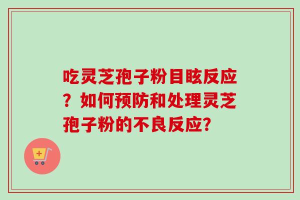 吃灵芝孢子粉目眩反应？如何预防和处理灵芝孢子粉的不良反应？-第1张图片-卓越灵芝孢子粉