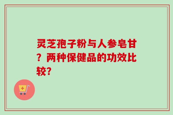 灵芝孢子粉与人参皂甘?两种保健品的功效比较?-第1张图片-卓越灵芝孢子粉 灵芝孢子粉与人参皂甘?两种保健品的功效比较?-第1张图片-卓越灵芝孢子粉