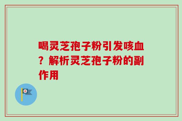 喝灵芝孢子粉引发咳血?解析灵芝孢子粉的副作用-第1张图片-卓越灵芝孢子粉 喝灵芝孢子粉引发咳血?解析灵芝孢子粉的副作用-第1张图片-卓越灵芝孢子粉