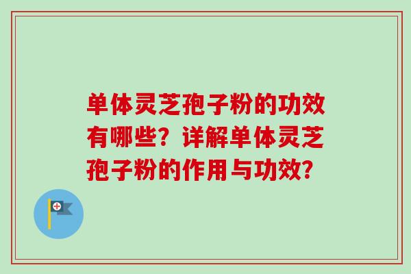 单体灵芝孢子粉的功效有哪些?详解单体灵芝孢子粉的作用与功效?-第1张图片-卓越灵芝孢子粉 单体灵芝孢子粉的功效有哪些?详解单体灵芝孢子粉的作用与功效?-第1张图片-卓越灵芝孢子粉