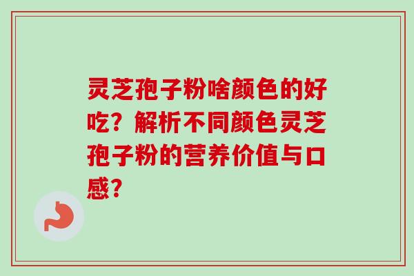 灵芝孢子粉啥颜色的好吃?解析不同颜色灵芝孢子粉的营养价值与口感?-第1张图片-卓越灵芝孢子粉 灵芝孢子粉啥颜色的好吃?解析不同颜色灵芝孢子粉的营养价值与口感?-第1张图片-卓越灵芝孢子粉