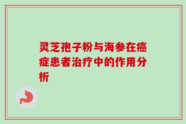 灵芝孢子粉与海参在癌症患者治疗中的作用分析-第1张图片-卓越灵芝孢子粉 灵芝孢子粉与海参在癌症患者治疗中的作用分析-第1张图片-卓越灵芝孢子粉