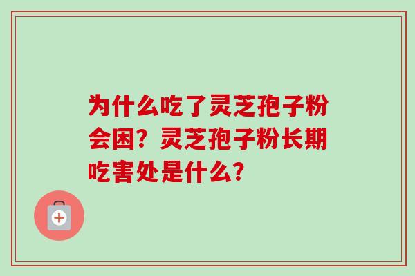 为什么吃了灵芝孢子粉会困?灵芝孢子粉长期吃害处是什么?-第1张图片-卓越灵芝孢子粉 为什么吃了灵芝孢子粉会困?灵芝孢子粉长期吃害处是什么?-第1张图片-卓越灵芝孢子粉