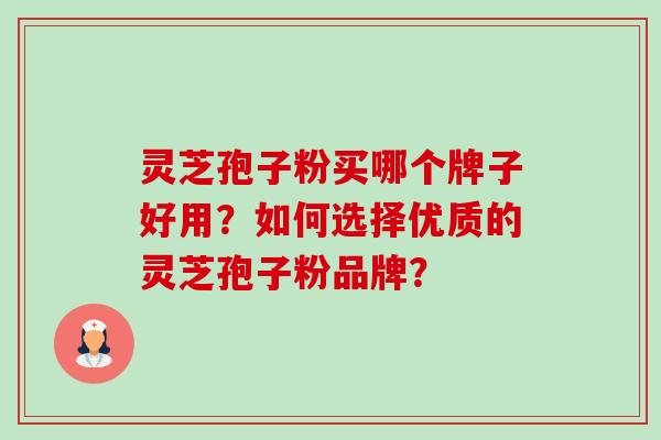 灵芝孢子粉买哪个牌子好用?如何选择优质的灵芝孢子粉品牌?-第1张图片-卓越灵芝孢子粉 灵芝孢子粉买哪个牌子好用?如何选择优质的灵芝孢子粉品牌?-第1张图片-卓越灵芝孢子粉