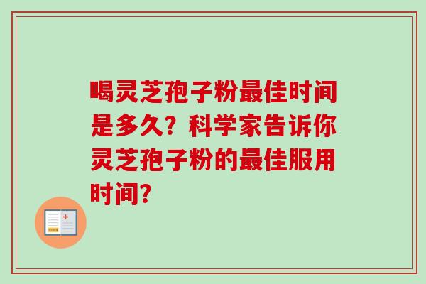 喝灵芝孢子粉最佳时间是多久？科学家告诉你灵芝孢子粉的最佳服用时间？-第1张图片-卓越灵芝孢子粉