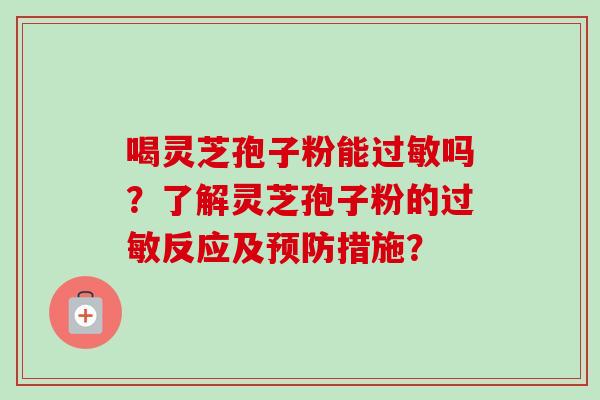 喝灵芝孢子粉能过敏吗?了解灵芝孢子粉的过敏反应及预防措施?-第1张图片-卓越灵芝孢子粉 喝灵芝孢子粉能过敏吗?了解灵芝孢子粉的过敏反应及预防措施?-第1张图片-卓越灵芝孢子粉