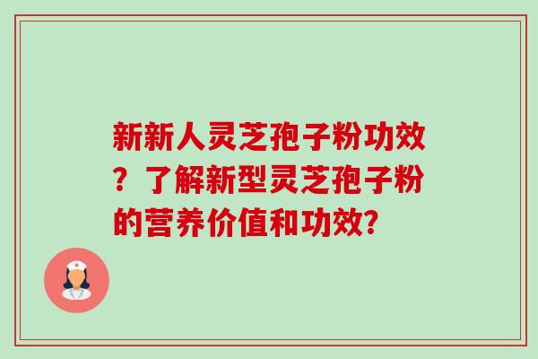 新新人灵芝孢子粉功效?了解新型灵芝孢子粉的营养价值和功效?-第1张图片-卓越灵芝孢子粉 新新人灵芝孢子粉功效?了解新型灵芝孢子粉的营养价值和功效?-第1张图片-卓越灵芝孢子粉