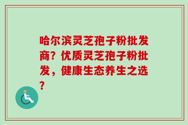 哈尔滨灵芝孢子粉批发商?优质灵芝孢子粉批发,健康生态养生之选?-第1张图片-卓越灵芝孢子粉 哈尔滨灵芝孢子粉批发商?优质灵芝孢子粉批发,健康生态养生之选?-第1张图片-卓越灵芝孢子粉