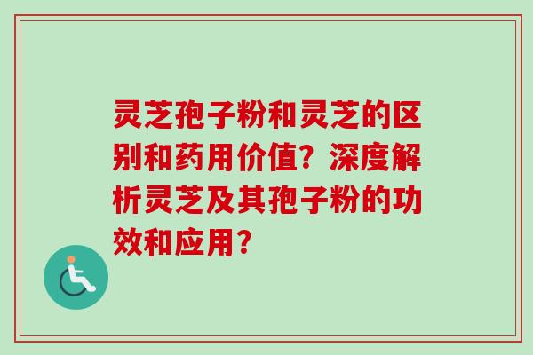 灵芝孢子粉和灵芝的区别和药用价值?深度解析灵芝及其孢子粉的功效和应用?-第1张图片-卓越灵芝孢子粉 灵芝孢子粉和灵芝的区别和药用价值?深度解析灵芝及其孢子粉的功效和应用?-第1张图片-卓越灵芝孢子粉
