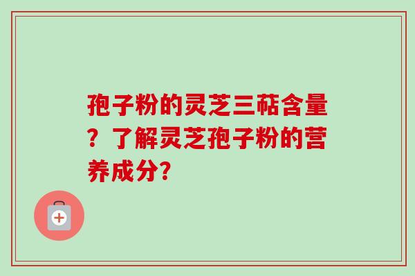 孢子粉的灵芝三萜含量?了解灵芝孢子粉的营养成分?-第1张图片-卓越灵芝孢子粉 孢子粉的灵芝三萜含量?了解灵芝孢子粉的营养成分?-第1张图片-卓越灵芝孢子粉
