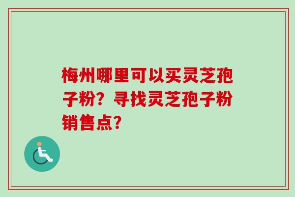 梅州哪里可以买灵芝孢子粉?寻找灵芝孢子粉销售点?-第1张图片-卓越灵芝孢子粉 梅州哪里可以买灵芝孢子粉?寻找灵芝孢子粉销售点?-第1张图片-卓越灵芝孢子粉