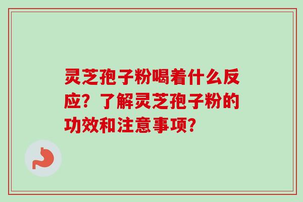 灵芝孢子粉喝着什么反应?了解灵芝孢子粉的功效和注意事项?-第1张图片-卓越灵芝孢子粉 灵芝孢子粉喝着什么反应?了解灵芝孢子粉的功效和注意事项?-第1张图片-卓越灵芝孢子粉
