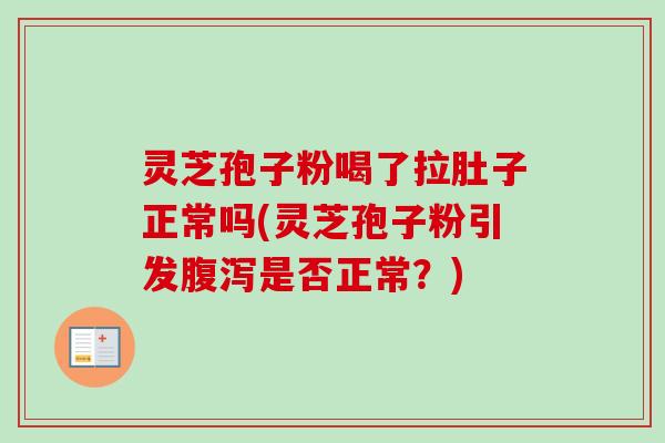 灵芝孢子粉喝了拉肚子正常吗(灵芝孢子粉引发腹泻是否正常？)-第1张图片-卓越灵芝孢子粉
