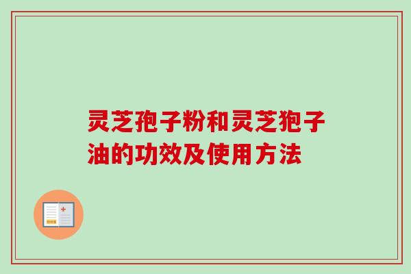 灵芝孢子粉和灵芝狍子油的功效及使用方法-第1张图片-卓越灵芝孢子粉 灵芝孢子粉和灵芝狍子油的功效及使用方法-第1张图片-卓越灵芝孢子粉
