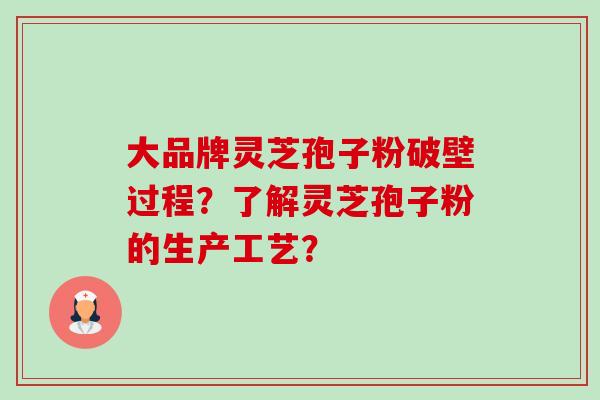 大品牌灵芝孢子粉破壁过程?了解灵芝孢子粉的生产工艺?-第1张图片-卓越灵芝孢子粉 大品牌灵芝孢子粉破壁过程?了解灵芝孢子粉的生产工艺?-第1张图片-卓越灵芝孢子粉