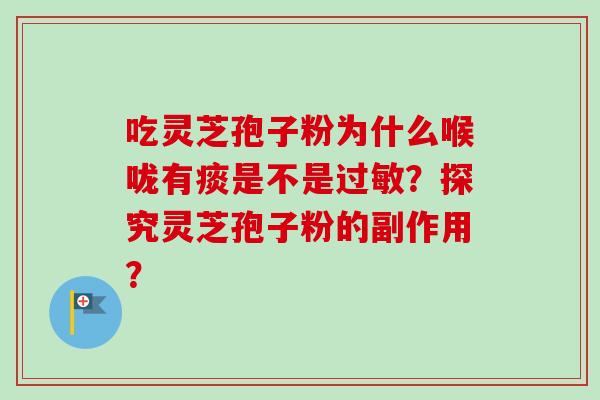 吃灵芝孢子粉为什么喉咙有痰是不是过敏?探究灵芝孢子粉的副作用?-第1张图片-卓越灵芝孢子粉 吃灵芝孢子粉为什么喉咙有痰是不是过敏?探究灵芝孢子粉的副作用?-第1张图片-卓越灵芝孢子粉