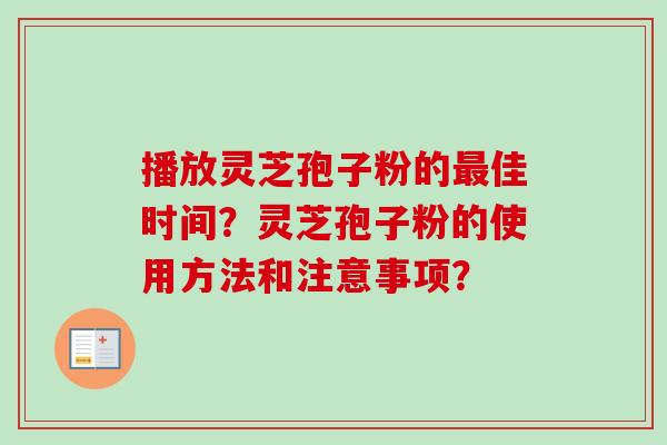 播放灵芝孢子粉的最佳时间？灵芝孢子粉的使用方法和注意事项？-第1张图片-卓越灵芝孢子粉