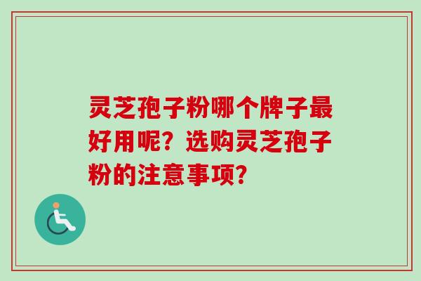灵芝孢子粉哪个牌子最好用呢?选购灵芝孢子粉的注意事项?-第1张图片-卓越灵芝孢子粉 灵芝孢子粉哪个牌子最好用呢?选购灵芝孢子粉的注意事项?-第1张图片-卓越灵芝孢子粉