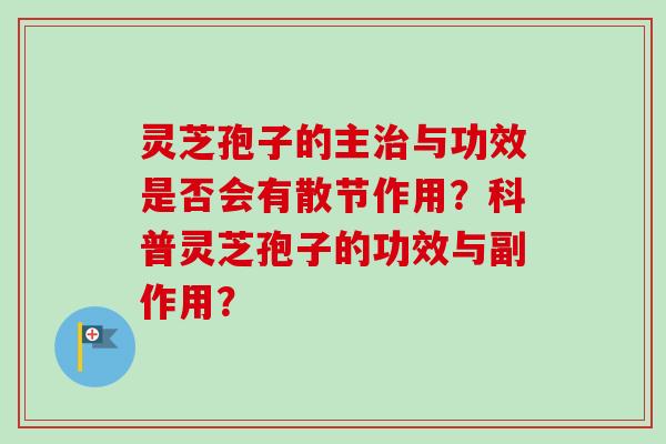 灵芝孢子的主治与功效是否会有散节作用？科普灵芝孢子的功效与副作用？-第1张图片-卓越灵芝孢子粉