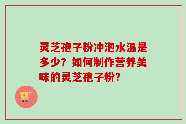 灵芝孢子粉冲泡水温是多少?如何制作营养美味的灵芝孢子粉?-第1张图片-卓越灵芝孢子粉 灵芝孢子粉冲泡水温是多少?如何制作营养美味的灵芝孢子粉?-第1张图片-卓越灵芝孢子粉