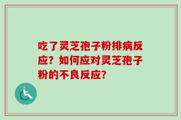 吃了灵芝孢子粉排病反应?如何应对灵芝孢子粉的不良反应?-第1张图片-卓越灵芝孢子粉 吃了灵芝孢子粉排病反应?如何应对灵芝孢子粉的不良反应?-第1张图片-卓越灵芝孢子粉