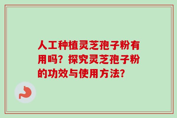 人工种植灵芝孢子粉有用吗?探究灵芝孢子粉的功效与使用方法?-第1张图片-卓越灵芝孢子粉 人工种植灵芝孢子粉有用吗?探究灵芝孢子粉的功效与使用方法?-第1张图片-卓越灵芝孢子粉
