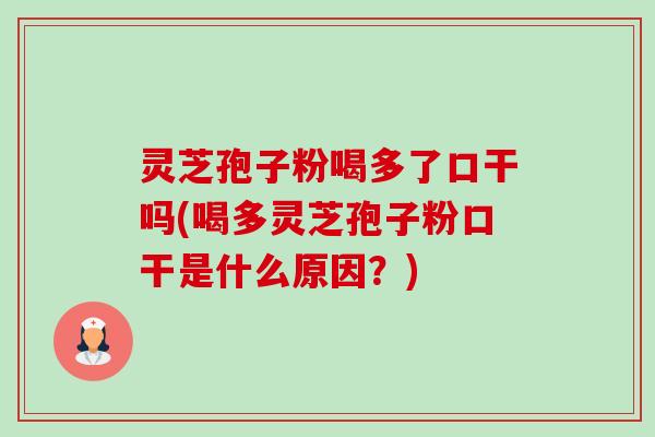 灵芝孢子粉喝多了口干吗(喝多灵芝孢子粉口干是什么原因？)-第1张图片-卓越灵芝孢子粉