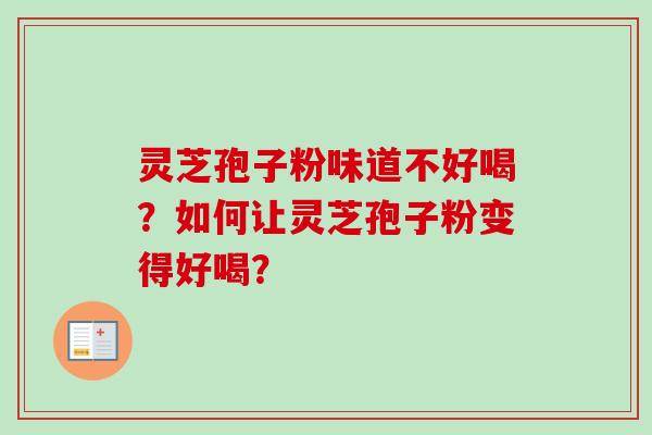 灵芝孢子粉味道不好喝?如何让灵芝孢子粉变得好喝?-第1张图片-卓越灵芝孢子粉 灵芝孢子粉味道不好喝?如何让灵芝孢子粉变得好喝?-第1张图片-卓越灵芝孢子粉