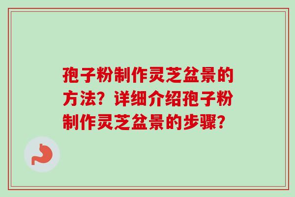 孢子粉制作灵芝盆景的方法?详细介绍孢子粉制作灵芝盆景的步骤?-第1张图片-卓越灵芝孢子粉 孢子粉制作灵芝盆景的方法?详细介绍孢子粉制作灵芝盆景的步骤?-第1张图片-卓越灵芝孢子粉