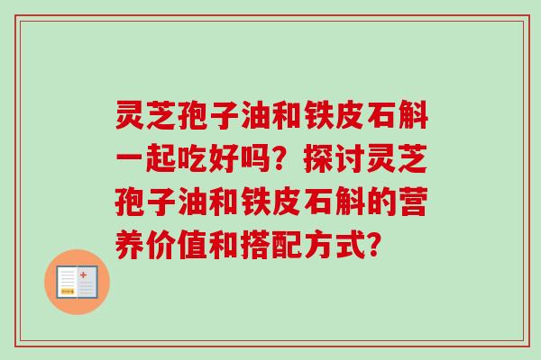 灵芝孢子油和铁皮石斛一起吃好吗?探讨灵芝孢子油和铁皮石斛的营养价值和搭配方式?-第1张图片-卓越灵芝孢子粉 灵芝孢子油和铁皮石斛一起吃好吗?探讨灵芝孢子油和铁皮石斛的营养价值和搭配方式?-第1张图片-卓越灵芝孢子粉
