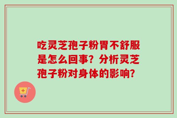 吃灵芝孢子粉胃不舒服是怎么回事?分析灵芝孢子粉对身体的影响?-第1张图片-卓越灵芝孢子粉 吃灵芝孢子粉胃不舒服是怎么回事?分析灵芝孢子粉对身体的影响?-第1张图片-卓越灵芝孢子粉