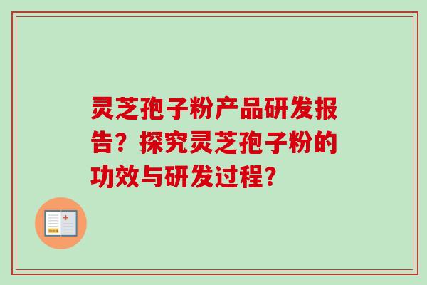 灵芝孢子粉产品研发报告？探究灵芝孢子粉的功效与研发过程？-第1张图片-卓越灵芝孢子粉