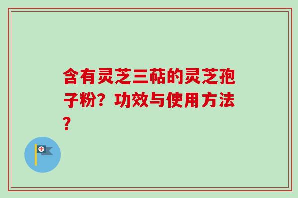 含有灵芝三萜的灵芝孢子粉?功效与使用方法?-第1张图片-卓越灵芝孢子粉 含有灵芝三萜的灵芝孢子粉?功效与使用方法?-第1张图片-卓越灵芝孢子粉