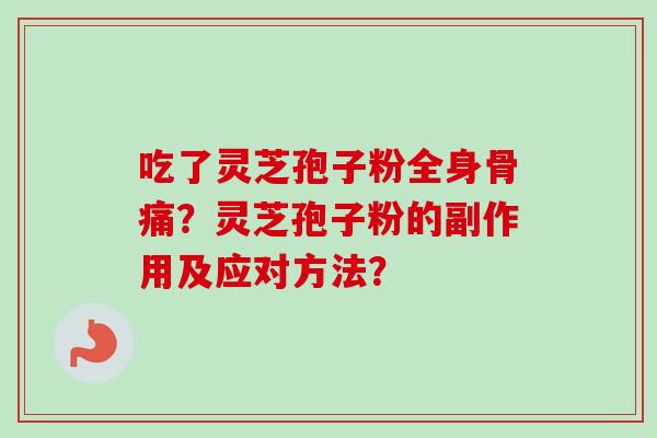 吃了灵芝孢子粉全身骨痛?灵芝孢子粉的副作用及应对方法?-第1张图片-卓越灵芝孢子粉 吃了灵芝孢子粉全身骨痛?灵芝孢子粉的副作用及应对方法?-第1张图片-卓越灵芝孢子粉