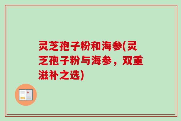 灵芝孢子粉和海参(灵芝孢子粉与海参,双重滋补之选)-第1张图片-卓越灵芝孢子粉 灵芝孢子粉和海参(灵芝孢子粉与海参,双重滋补之选)-第1张图片-卓越灵芝孢子粉