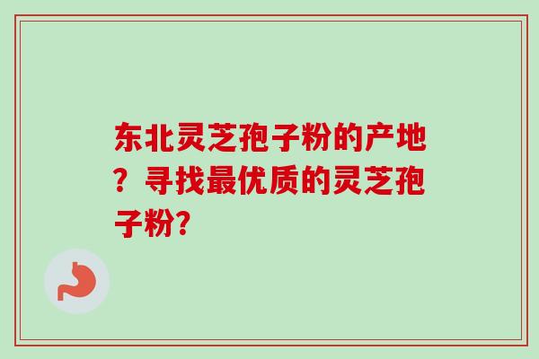 东北灵芝孢子粉的产地?寻找最优质的灵芝孢子粉?-第1张图片-卓越灵芝孢子粉 东北灵芝孢子粉的产地?寻找最优质的灵芝孢子粉?-第1张图片-卓越灵芝孢子粉