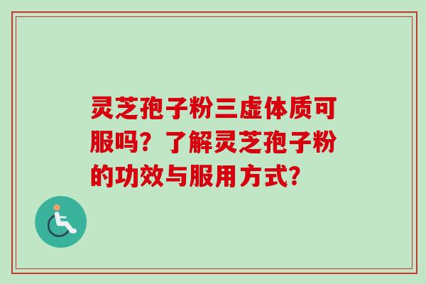 灵芝孢子粉三虚体质可服吗？了解灵芝孢子粉的功效与服用方式？-第1张图片-卓越灵芝孢子粉