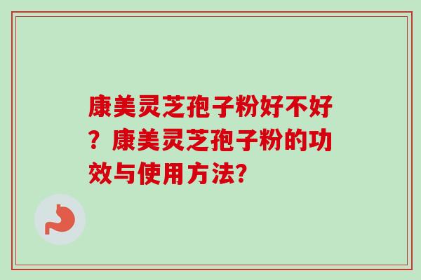 康美灵芝孢子粉好不好?康美灵芝孢子粉的功效与使用方法?-第1张图片-卓越灵芝孢子粉 康美灵芝孢子粉好不好?康美灵芝孢子粉的功效与使用方法?-第1张图片-卓越灵芝孢子粉